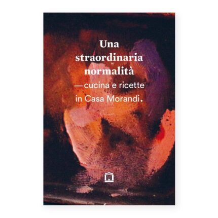 Una straordinaria normalità. Cucina e ricette in casa Morandi